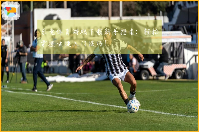 乐竞体育游戏下载新手指南：轻松掌握快捷入门技巧！