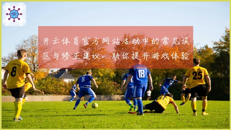 开云体育官方网站活动中的常见误区与修正建议，助你提升游戏体验