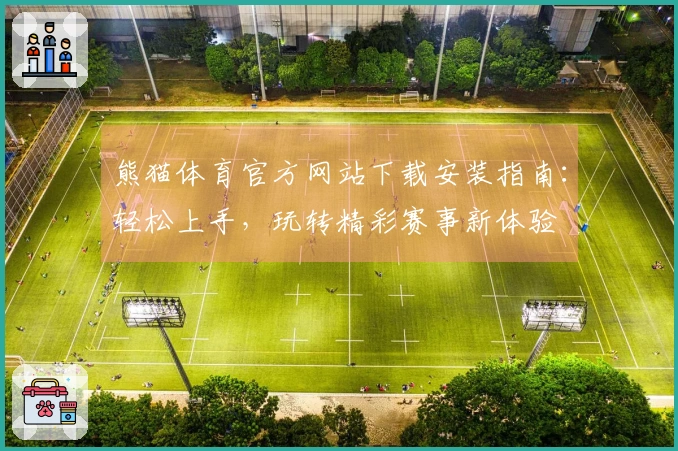 熊猫体育官方网站下载安装指南：轻松上手，玩转精彩赛事新体验