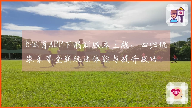 b体育APP下载新版本上线，回归玩家乐享全新玩法体验与提升技巧