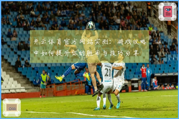 开云体育官方网站实测：游戏攻略中如何提升你的胜率与技巧分享