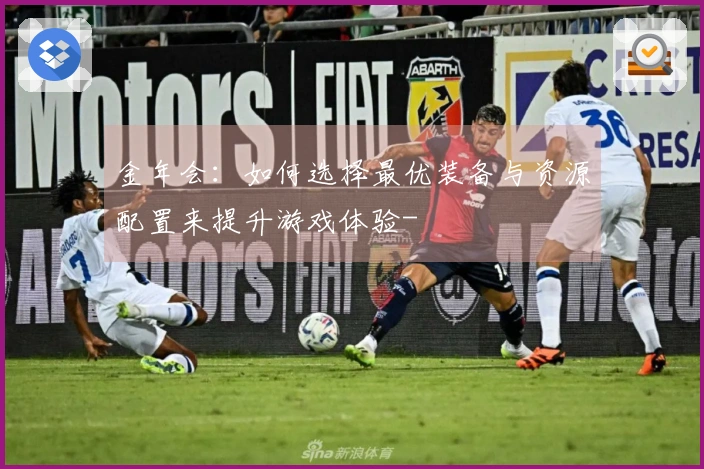 金年会：如何选择最优装备与资源配置来提升游戏体验-