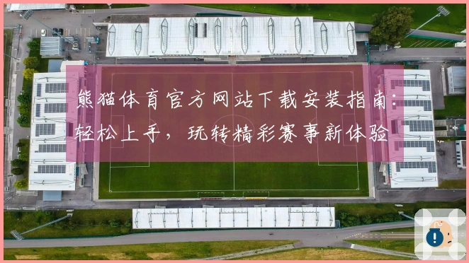 熊猫体育官方网站下载安装指南：轻松上手，玩转精彩赛事新体验
