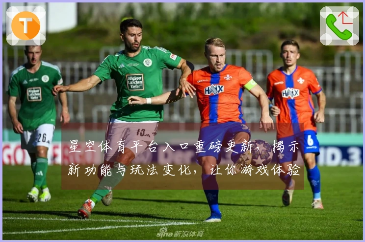 星空体育平台入口重磅更新，揭示新功能与玩法变化，让你游戏体验再升级！