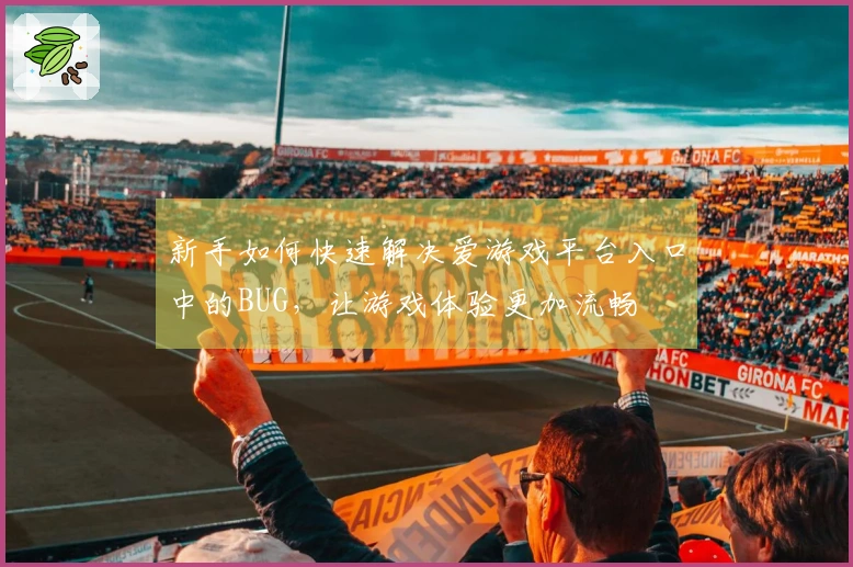 新手如何快速解决爱游戏平台入口中的BUG，让游戏体验更加流畅