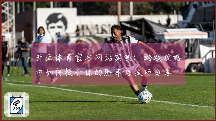 开云体育官方网站实测：游戏攻略中如何提升你的胜率与技巧分享