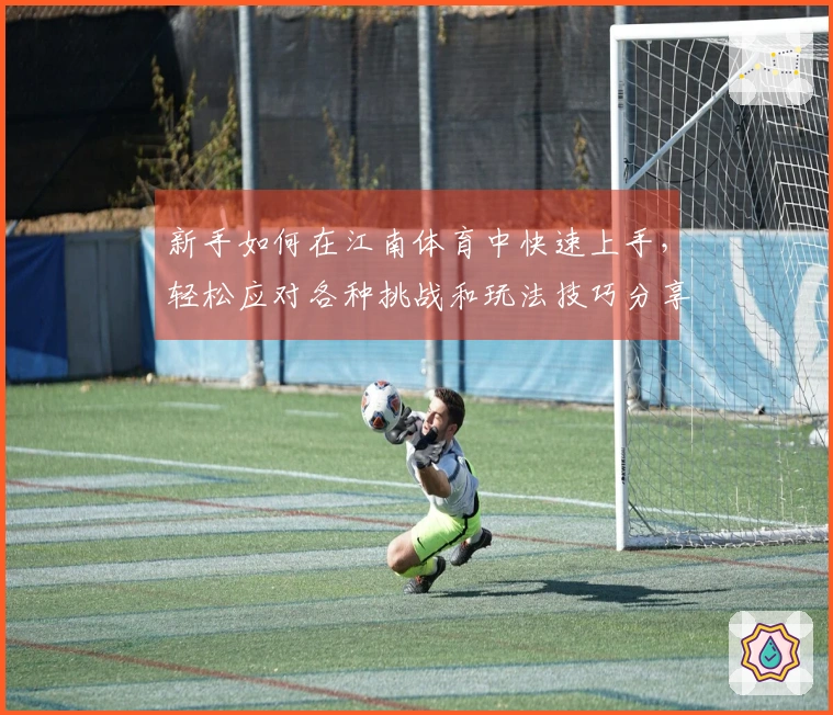 新手如何在江南体育中快速上手，轻松应对各种挑战和玩法技巧分享