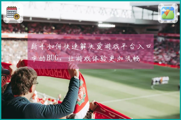 新手如何快速解决爱游戏平台入口中的BUG，让游戏体验更加流畅