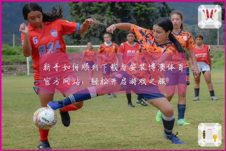 新手如何顺利下载与安装博澳体育官方网站，轻松开启游戏之旅